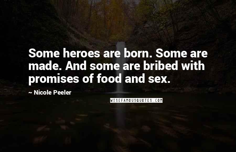 Nicole Peeler Quotes: Some heroes are born. Some are made. And some are bribed with promises of food and sex.