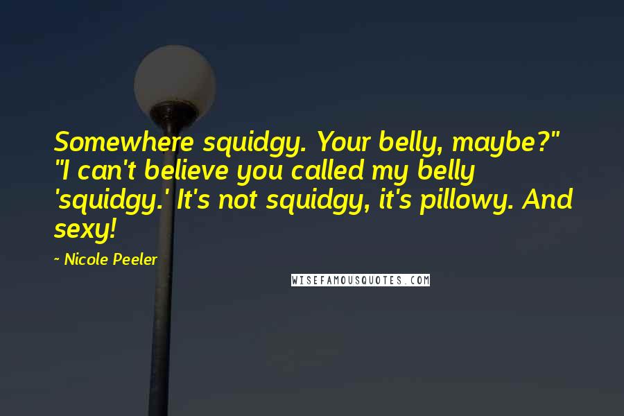 Nicole Peeler Quotes: Somewhere squidgy. Your belly, maybe?" "I can't believe you called my belly 'squidgy.' It's not squidgy, it's pillowy. And sexy!