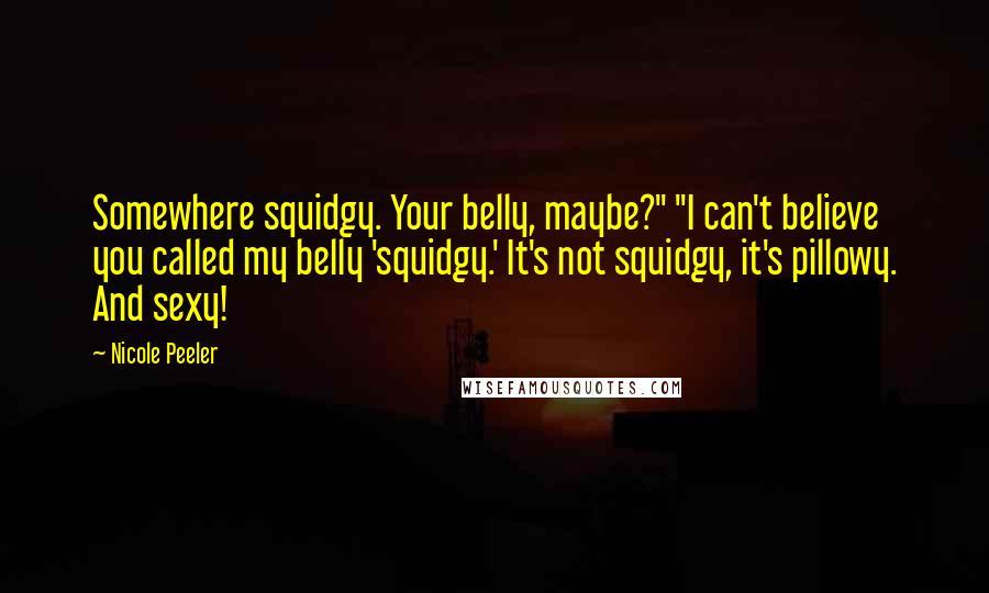 Nicole Peeler Quotes: Somewhere squidgy. Your belly, maybe?" "I can't believe you called my belly 'squidgy.' It's not squidgy, it's pillowy. And sexy!