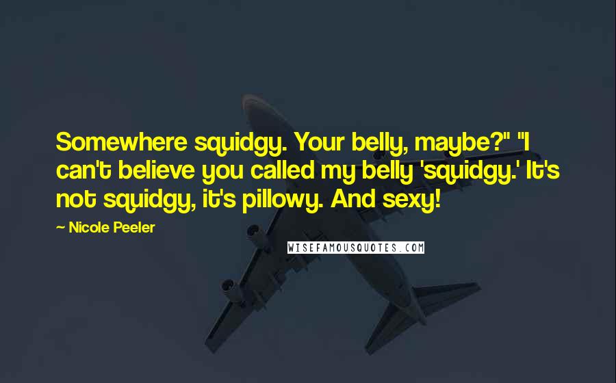 Nicole Peeler Quotes: Somewhere squidgy. Your belly, maybe?" "I can't believe you called my belly 'squidgy.' It's not squidgy, it's pillowy. And sexy!