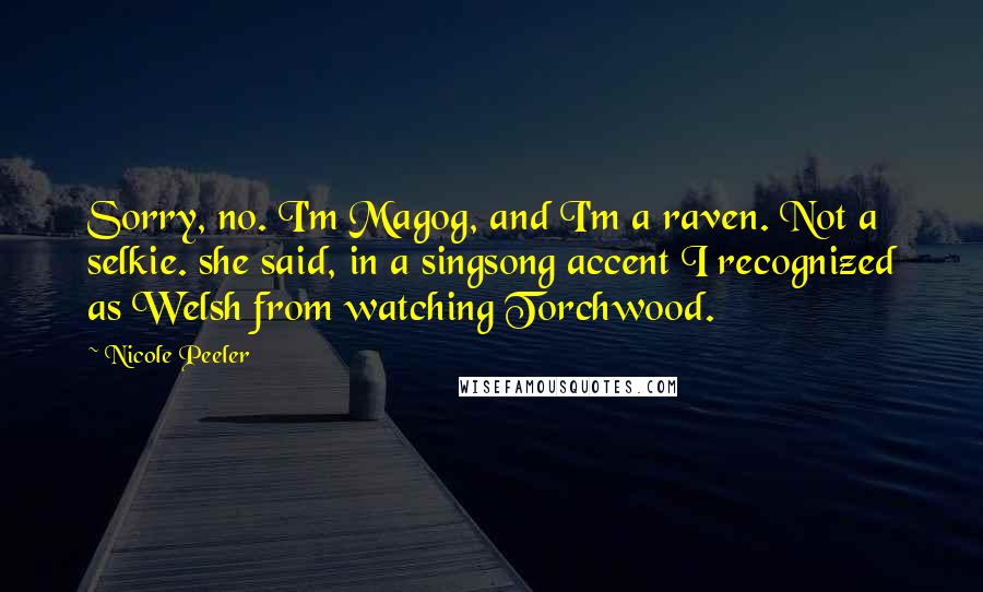 Nicole Peeler Quotes: Sorry, no. I'm Magog, and I'm a raven. Not a selkie. she said, in a singsong accent I recognized as Welsh from watching Torchwood.