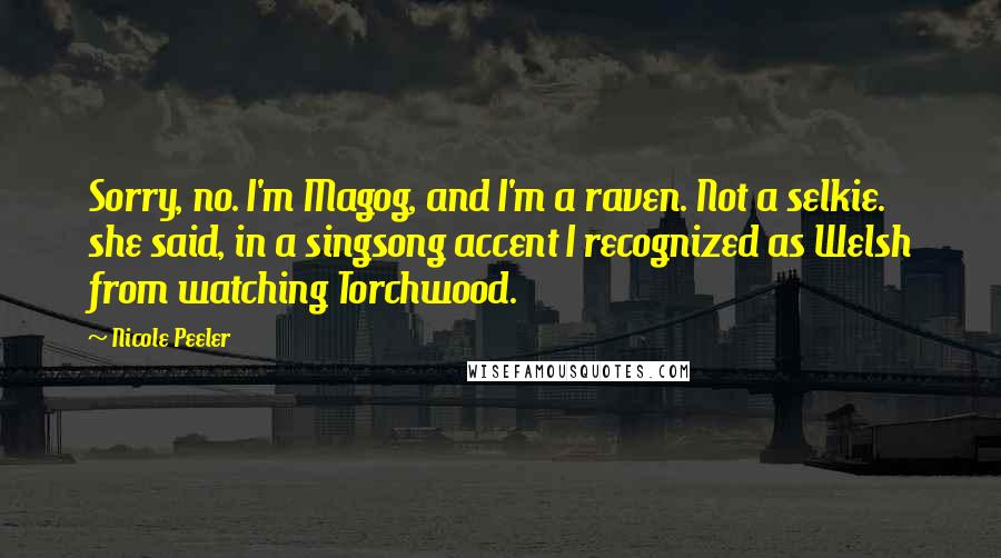 Nicole Peeler Quotes: Sorry, no. I'm Magog, and I'm a raven. Not a selkie. she said, in a singsong accent I recognized as Welsh from watching Torchwood.