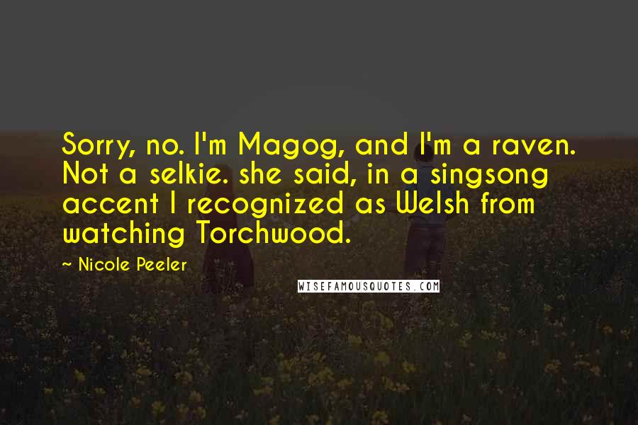 Nicole Peeler Quotes: Sorry, no. I'm Magog, and I'm a raven. Not a selkie. she said, in a singsong accent I recognized as Welsh from watching Torchwood.