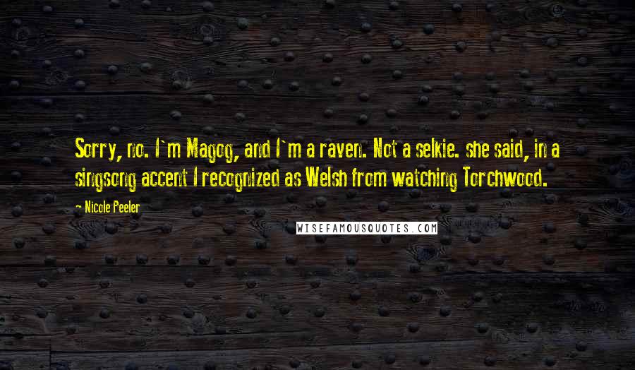 Nicole Peeler Quotes: Sorry, no. I'm Magog, and I'm a raven. Not a selkie. she said, in a singsong accent I recognized as Welsh from watching Torchwood.