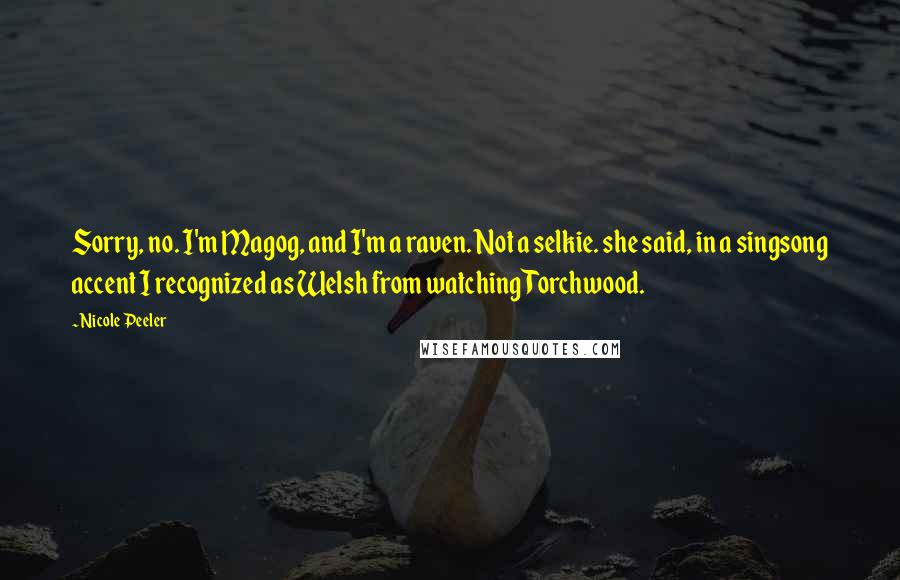 Nicole Peeler Quotes: Sorry, no. I'm Magog, and I'm a raven. Not a selkie. she said, in a singsong accent I recognized as Welsh from watching Torchwood.