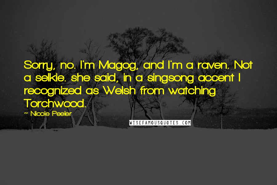 Nicole Peeler Quotes: Sorry, no. I'm Magog, and I'm a raven. Not a selkie. she said, in a singsong accent I recognized as Welsh from watching Torchwood.