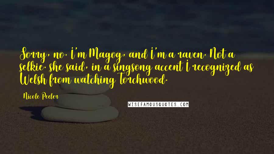 Nicole Peeler Quotes: Sorry, no. I'm Magog, and I'm a raven. Not a selkie. she said, in a singsong accent I recognized as Welsh from watching Torchwood.