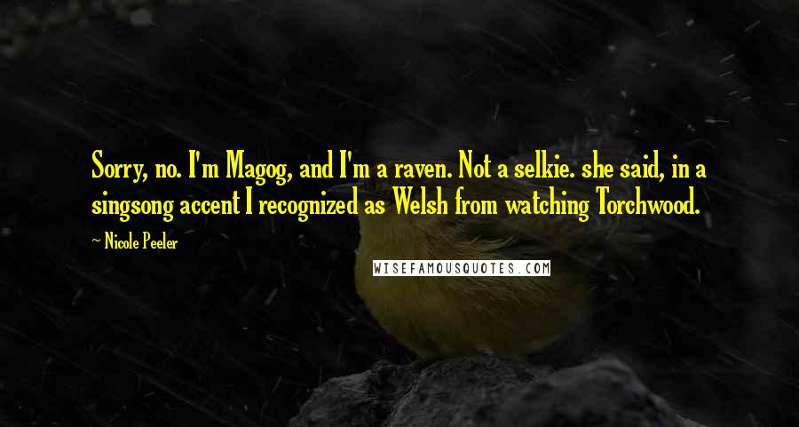 Nicole Peeler Quotes: Sorry, no. I'm Magog, and I'm a raven. Not a selkie. she said, in a singsong accent I recognized as Welsh from watching Torchwood.