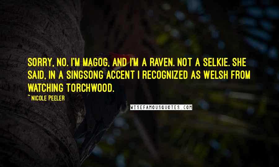 Nicole Peeler Quotes: Sorry, no. I'm Magog, and I'm a raven. Not a selkie. she said, in a singsong accent I recognized as Welsh from watching Torchwood.