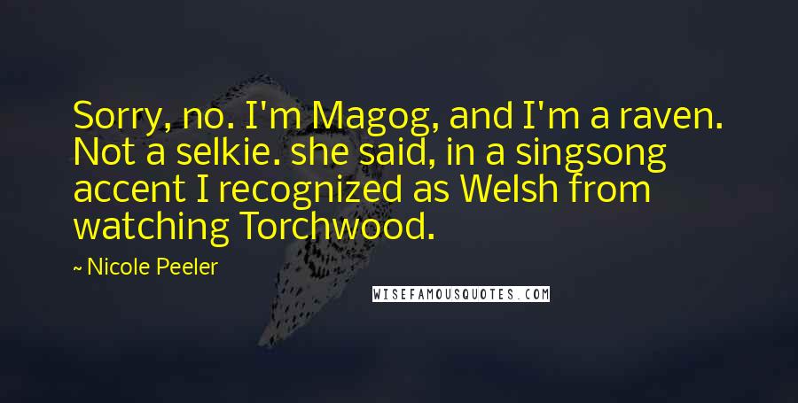 Nicole Peeler Quotes: Sorry, no. I'm Magog, and I'm a raven. Not a selkie. she said, in a singsong accent I recognized as Welsh from watching Torchwood.
