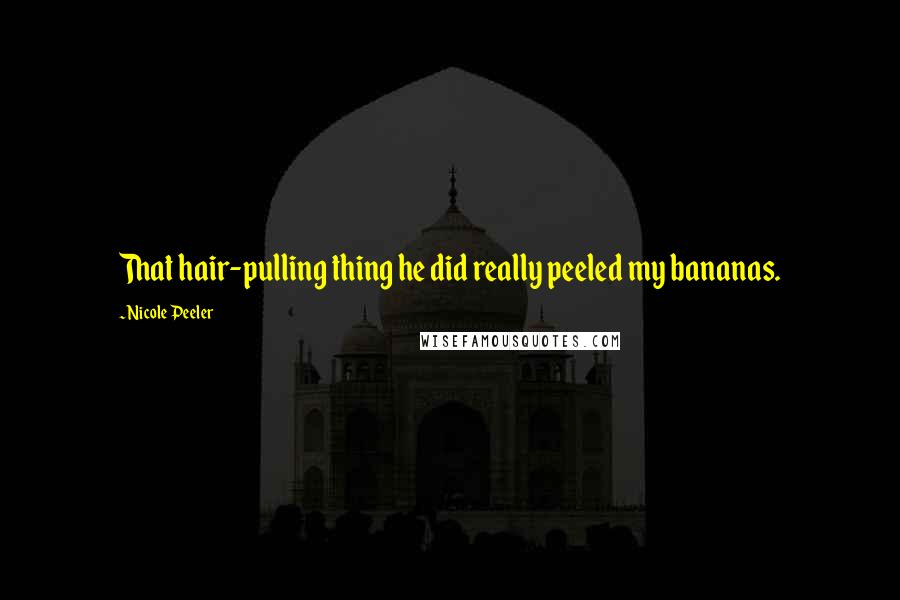 Nicole Peeler Quotes: That hair-pulling thing he did really peeled my bananas.