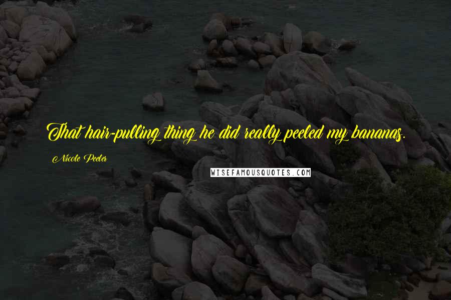 Nicole Peeler Quotes: That hair-pulling thing he did really peeled my bananas.