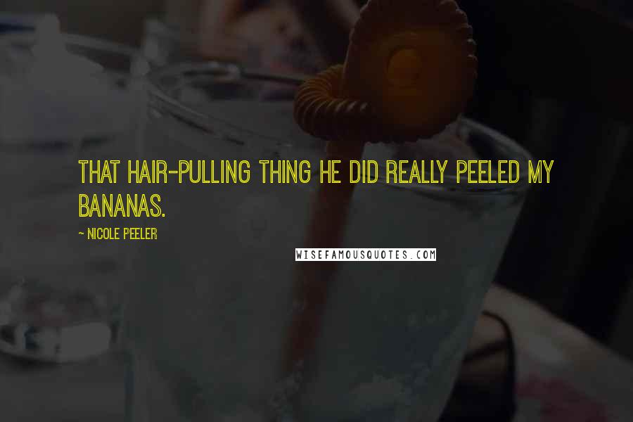 Nicole Peeler Quotes: That hair-pulling thing he did really peeled my bananas.