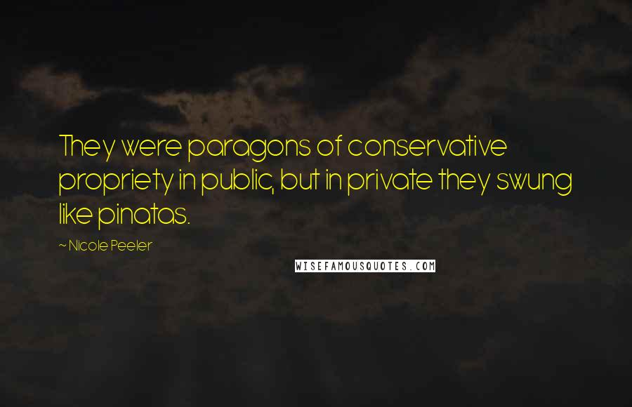 Nicole Peeler Quotes: They were paragons of conservative propriety in public, but in private they swung like pinatas.