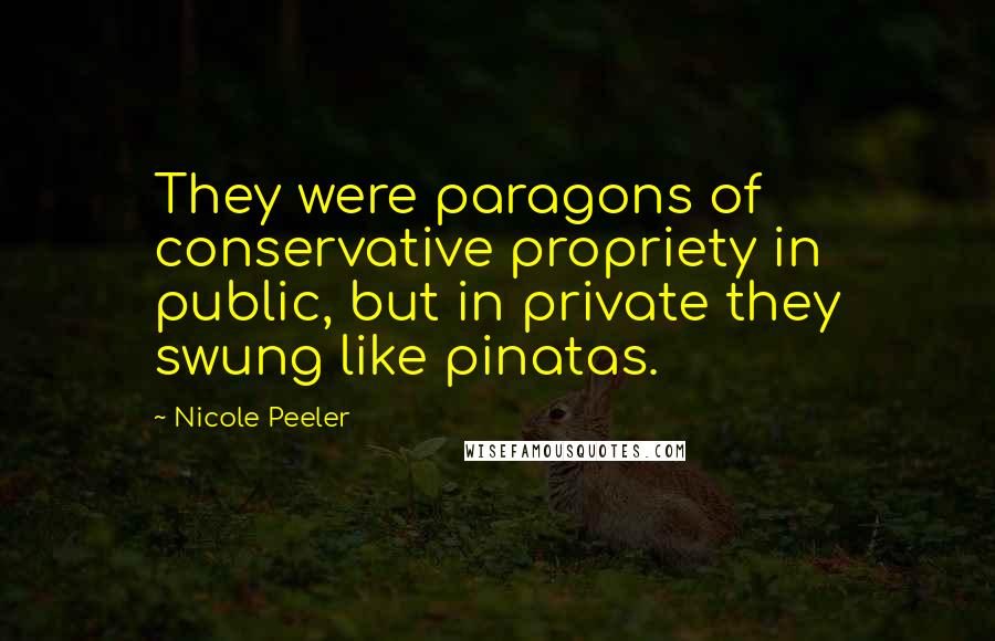 Nicole Peeler Quotes: They were paragons of conservative propriety in public, but in private they swung like pinatas.