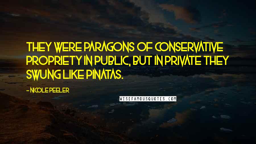 Nicole Peeler Quotes: They were paragons of conservative propriety in public, but in private they swung like pinatas.