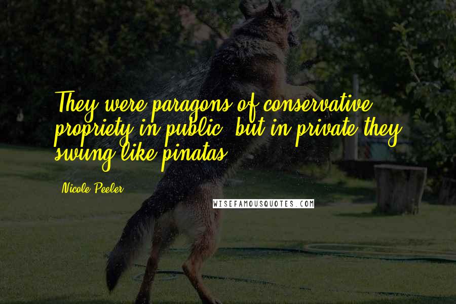 Nicole Peeler Quotes: They were paragons of conservative propriety in public, but in private they swung like pinatas.