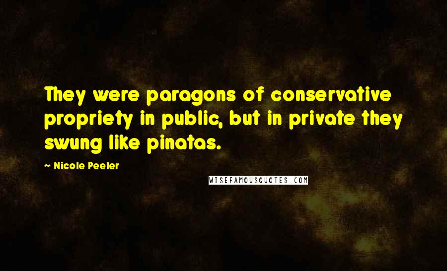 Nicole Peeler Quotes: They were paragons of conservative propriety in public, but in private they swung like pinatas.