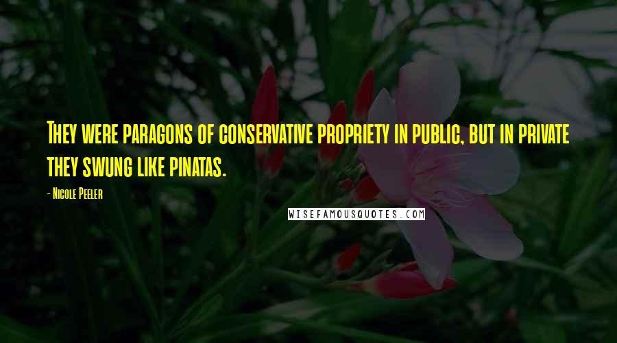 Nicole Peeler Quotes: They were paragons of conservative propriety in public, but in private they swung like pinatas.