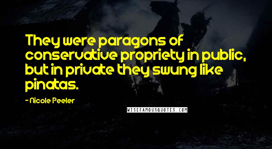 Nicole Peeler Quotes: They were paragons of conservative propriety in public, but in private they swung like pinatas.