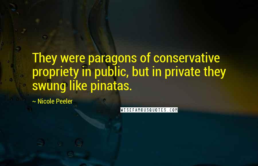 Nicole Peeler Quotes: They were paragons of conservative propriety in public, but in private they swung like pinatas.