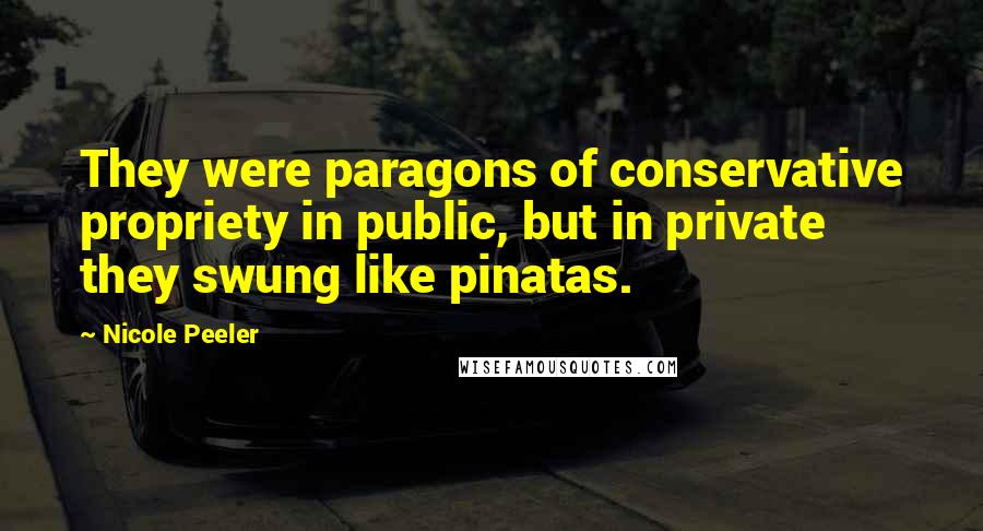 Nicole Peeler Quotes: They were paragons of conservative propriety in public, but in private they swung like pinatas.