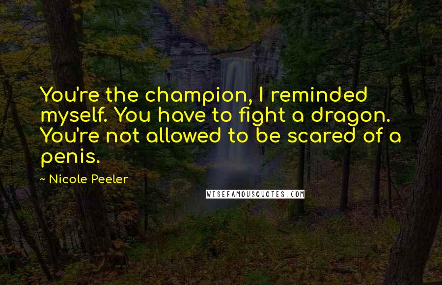 Nicole Peeler Quotes: You're the champion, I reminded myself. You have to fight a dragon. You're not allowed to be scared of a penis.