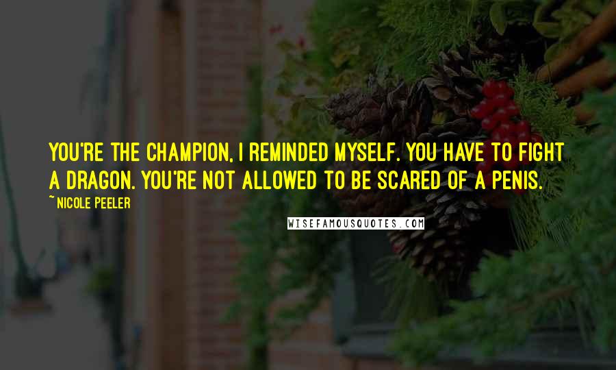 Nicole Peeler Quotes: You're the champion, I reminded myself. You have to fight a dragon. You're not allowed to be scared of a penis.