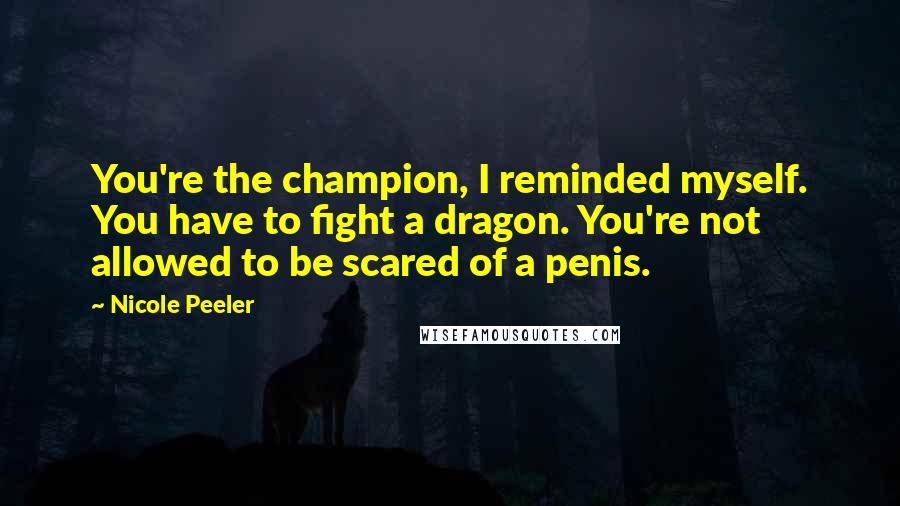 Nicole Peeler Quotes: You're the champion, I reminded myself. You have to fight a dragon. You're not allowed to be scared of a penis.