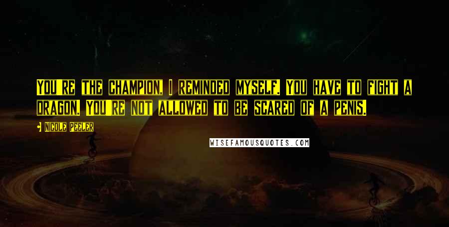 Nicole Peeler Quotes: You're the champion, I reminded myself. You have to fight a dragon. You're not allowed to be scared of a penis.