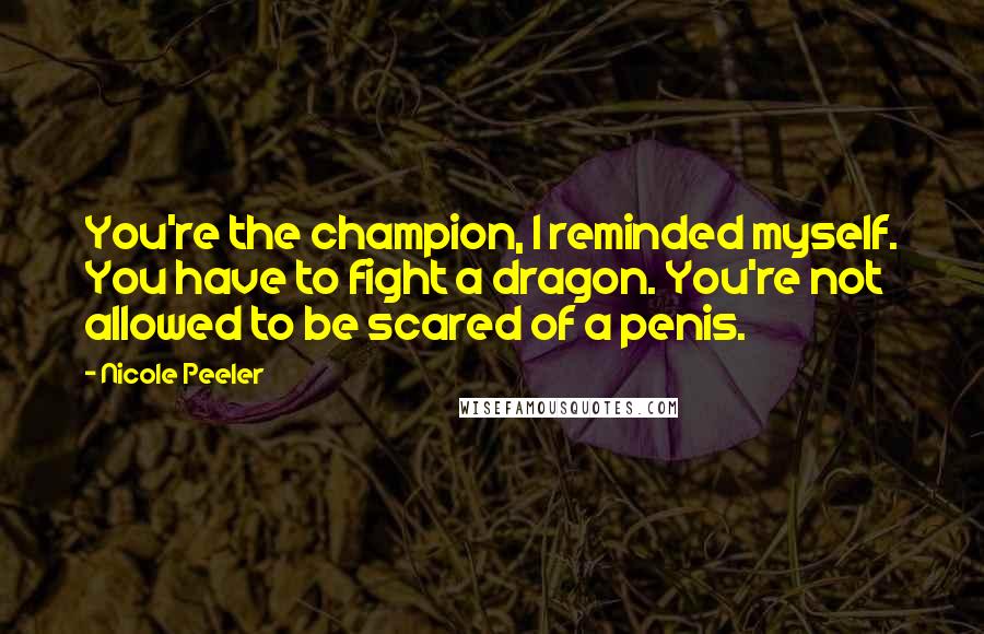 Nicole Peeler Quotes: You're the champion, I reminded myself. You have to fight a dragon. You're not allowed to be scared of a penis.