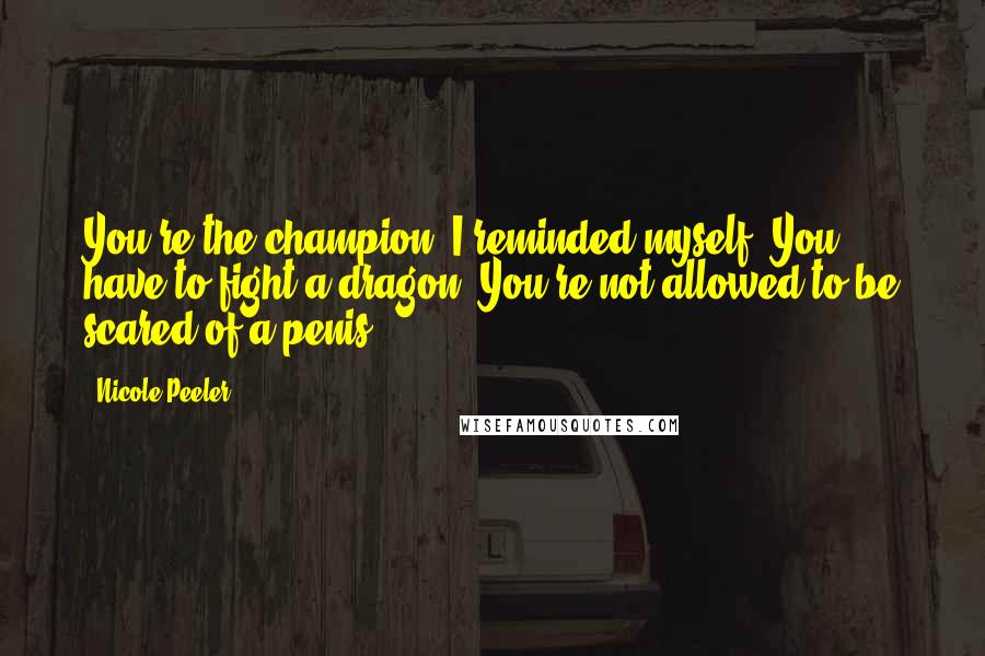 Nicole Peeler Quotes: You're the champion, I reminded myself. You have to fight a dragon. You're not allowed to be scared of a penis.