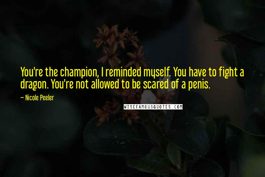 Nicole Peeler Quotes: You're the champion, I reminded myself. You have to fight a dragon. You're not allowed to be scared of a penis.