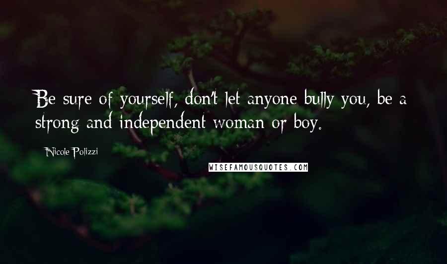 Nicole Polizzi Quotes: Be sure of yourself, don't let anyone bully you, be a strong and independent woman or boy.
