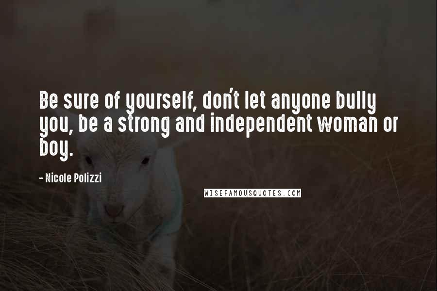 Nicole Polizzi Quotes: Be sure of yourself, don't let anyone bully you, be a strong and independent woman or boy.