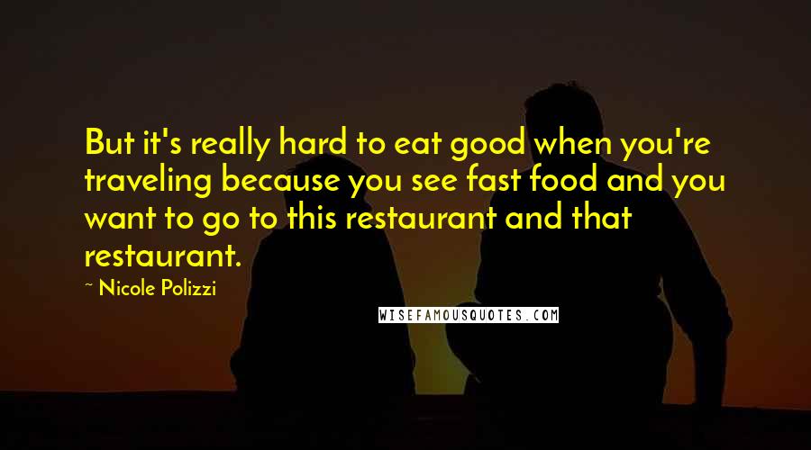 Nicole Polizzi Quotes: But it's really hard to eat good when you're traveling because you see fast food and you want to go to this restaurant and that restaurant.