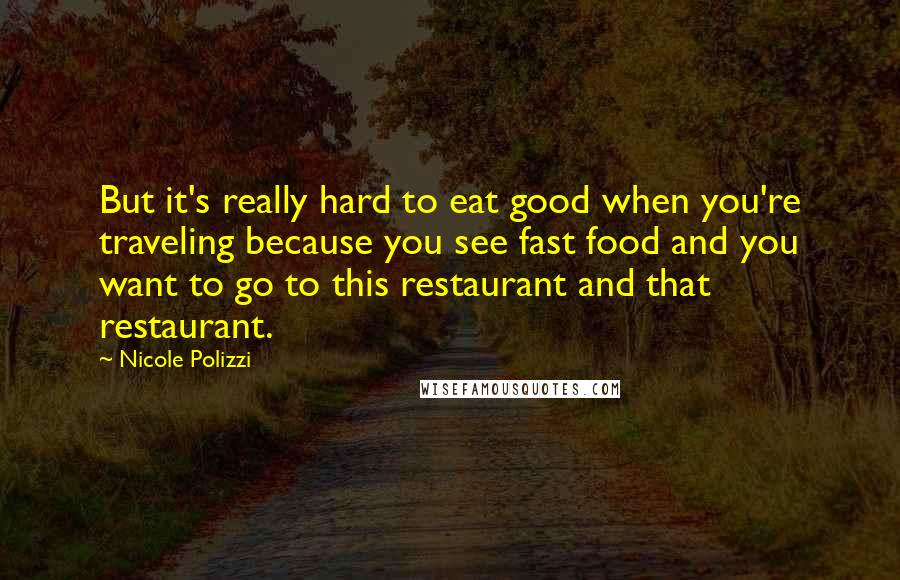 Nicole Polizzi Quotes: But it's really hard to eat good when you're traveling because you see fast food and you want to go to this restaurant and that restaurant.