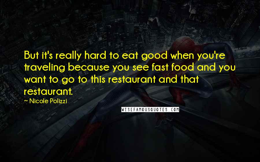 Nicole Polizzi Quotes: But it's really hard to eat good when you're traveling because you see fast food and you want to go to this restaurant and that restaurant.