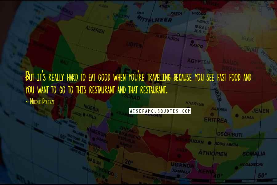 Nicole Polizzi Quotes: But it's really hard to eat good when you're traveling because you see fast food and you want to go to this restaurant and that restaurant.