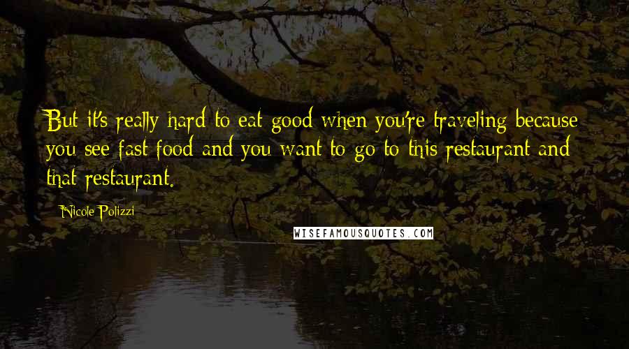 Nicole Polizzi Quotes: But it's really hard to eat good when you're traveling because you see fast food and you want to go to this restaurant and that restaurant.