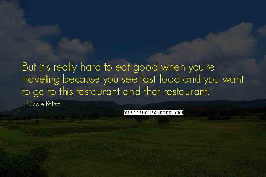 Nicole Polizzi Quotes: But it's really hard to eat good when you're traveling because you see fast food and you want to go to this restaurant and that restaurant.