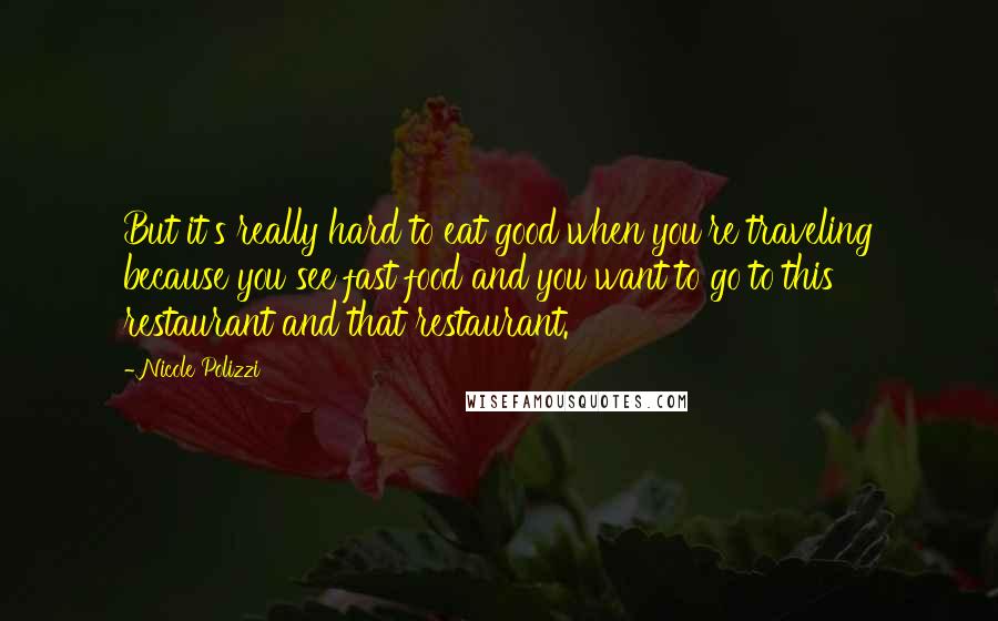 Nicole Polizzi Quotes: But it's really hard to eat good when you're traveling because you see fast food and you want to go to this restaurant and that restaurant.