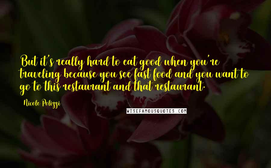 Nicole Polizzi Quotes: But it's really hard to eat good when you're traveling because you see fast food and you want to go to this restaurant and that restaurant.