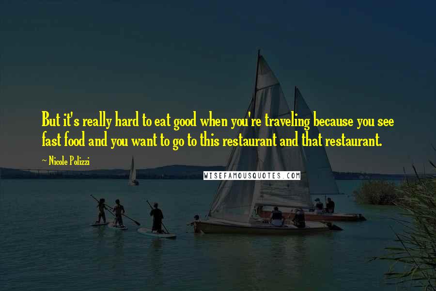 Nicole Polizzi Quotes: But it's really hard to eat good when you're traveling because you see fast food and you want to go to this restaurant and that restaurant.