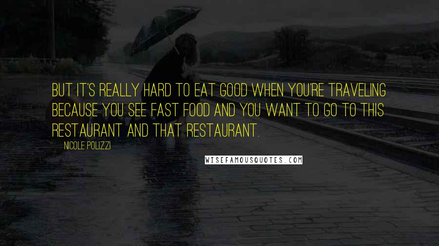 Nicole Polizzi Quotes: But it's really hard to eat good when you're traveling because you see fast food and you want to go to this restaurant and that restaurant.