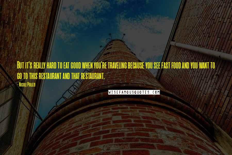 Nicole Polizzi Quotes: But it's really hard to eat good when you're traveling because you see fast food and you want to go to this restaurant and that restaurant.