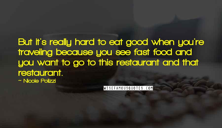 Nicole Polizzi Quotes: But it's really hard to eat good when you're traveling because you see fast food and you want to go to this restaurant and that restaurant.