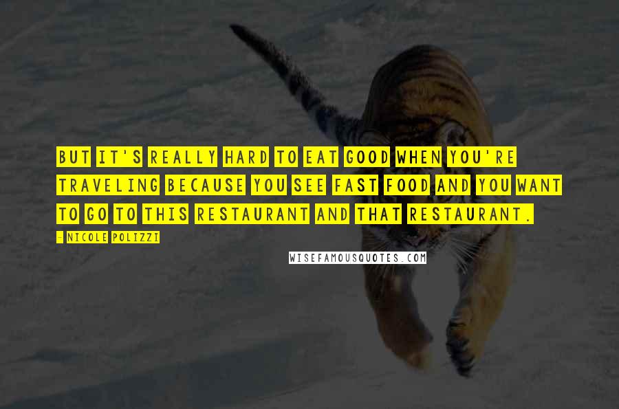 Nicole Polizzi Quotes: But it's really hard to eat good when you're traveling because you see fast food and you want to go to this restaurant and that restaurant.