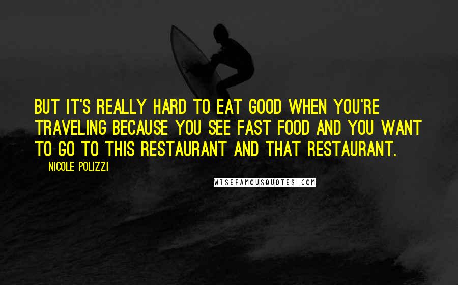 Nicole Polizzi Quotes: But it's really hard to eat good when you're traveling because you see fast food and you want to go to this restaurant and that restaurant.