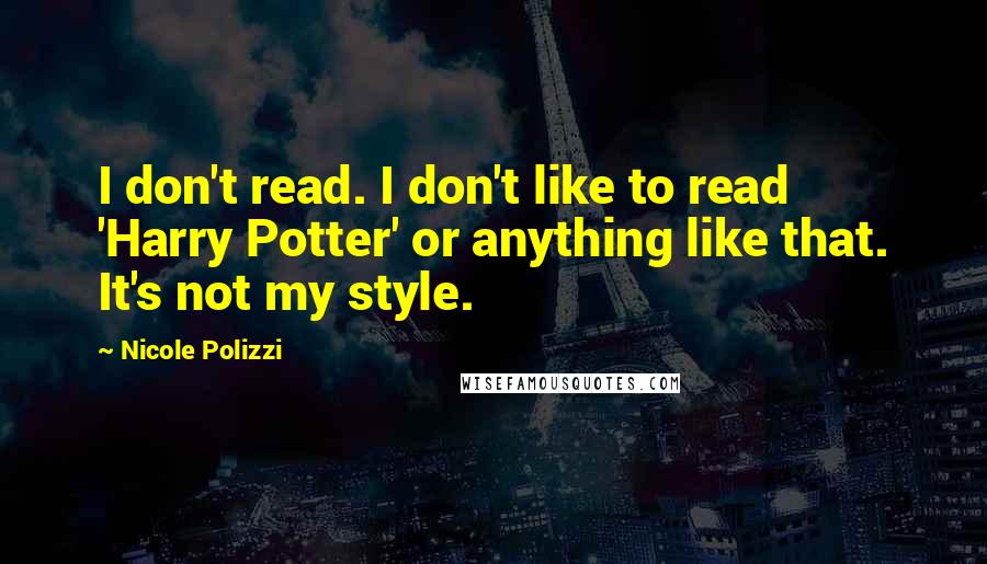 Nicole Polizzi Quotes: I don't read. I don't like to read 'Harry Potter' or anything like that. It's not my style.